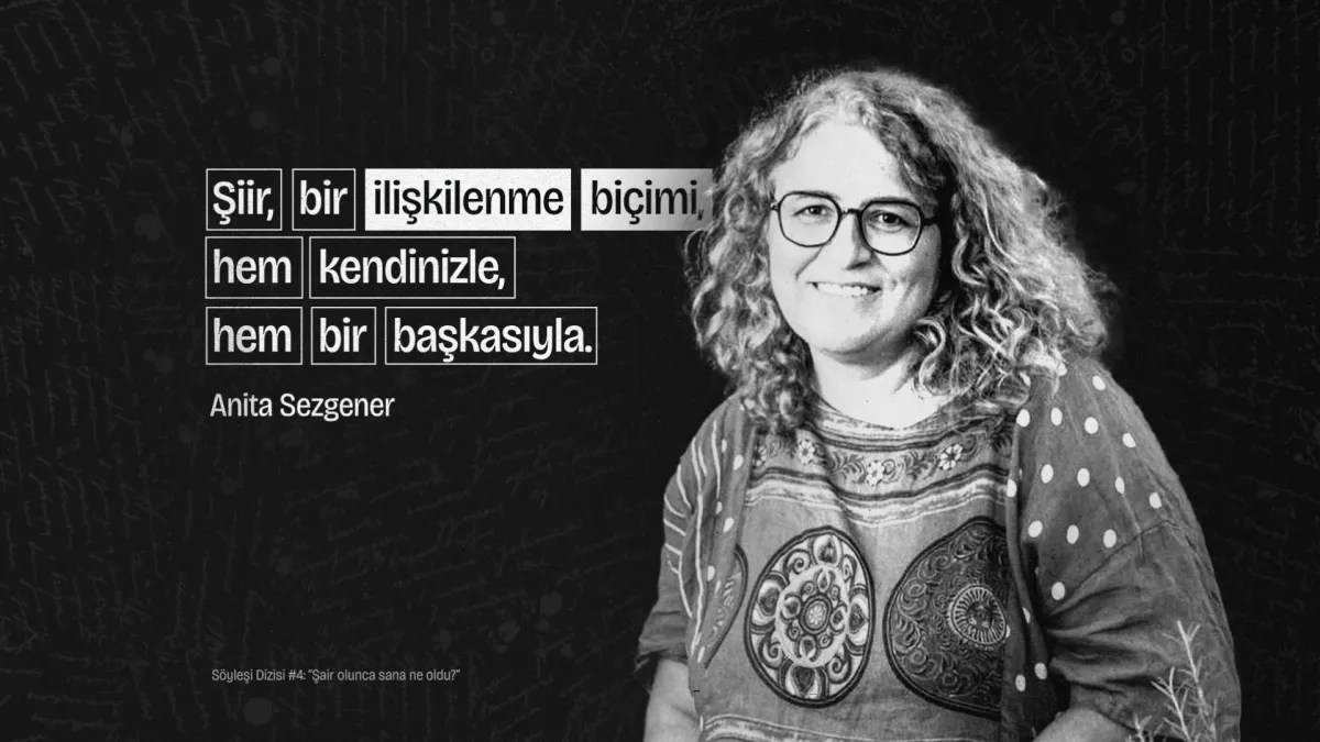 Anita Sezgener: “Şiir, bir ilişkilenme biçimi, hem kendinizle, hem bir başkasıyla” Söyleşi Dizisi#4: “Şair olunca sana ne oldu?”