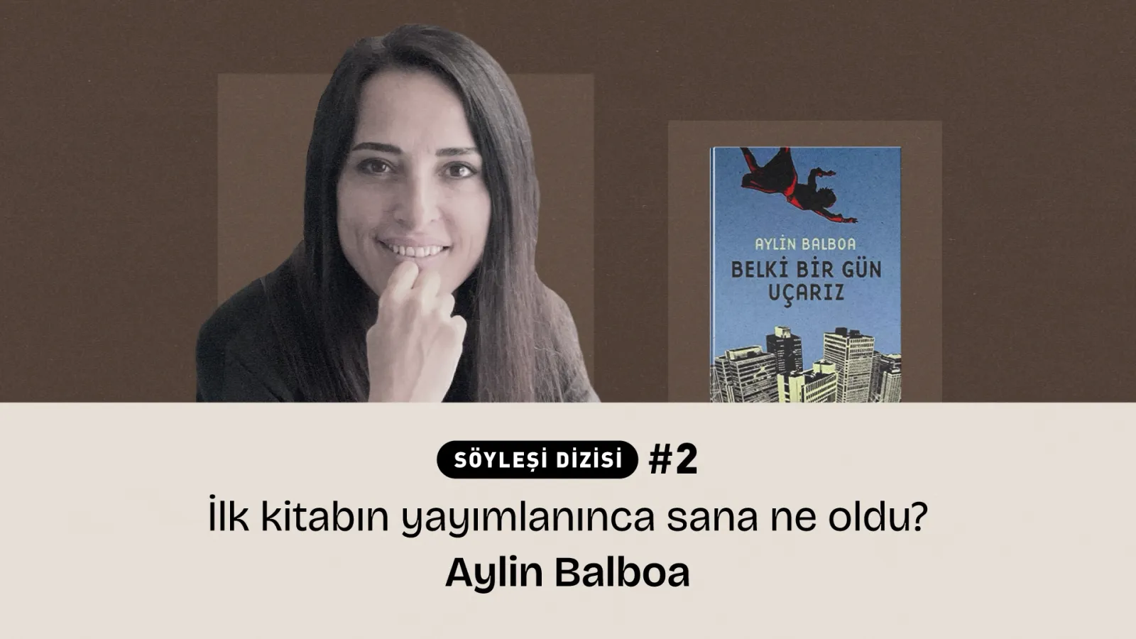 Aylin Balboa: “Dünyaya dayanabilmek için kendine oyuncaklar bulman gerekiyor. Benim en sevdiğim oyuncak yazmak.” Söyleşi Dizisi #2 - “İlk kitabın yayımlanınca sana ne oldu?”